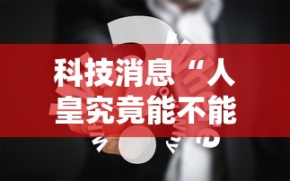 科技消息“人皇究竟能不能开挂	”可以透视