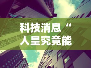 科技消息“人皇究竟能不能开挂”可以透视