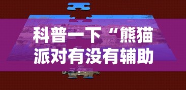 科普一下“熊猫派对有没有辅助”可以辅助