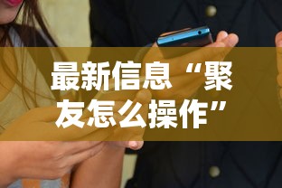 最新信息“聚友怎么操作	”开挂必胜方法