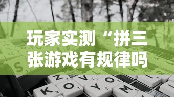 玩家实测“拼三张游戏有规律吗	”开挂神器