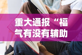 重大通报“福气有没有辅助	”开挂作弊