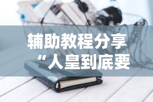 辅助教程分享“人皇到底要怎么用挂	”详细分享步骤