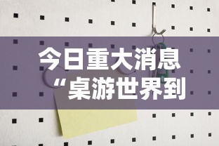 今日重大消息“桌游世界到底有没有挂	”曝光透视猫腻