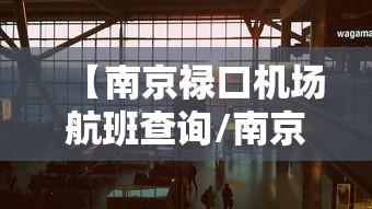 【南京禄口机场航班查询/南京禄口机场航班实况查询】 【南京禄口机场航班查询/南京禄口机场航班实况查询】