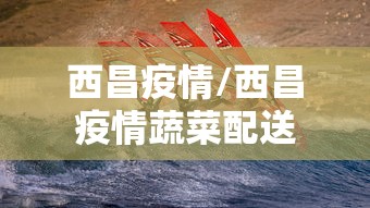 西昌疫情/西昌疫情蔬菜配送 西昌疫情/西昌疫情蔬菜配送