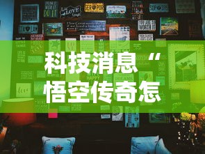 科技消息“悟空传奇怎么辅助 其实可以装挂 科技消息“悟空传奇怎么辅助 其实可以装挂