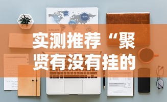 实测推荐“聚贤有没有挂的确可以”开挂详细教程