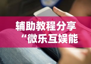 辅助教程分享“微乐互娱能开挂吗”详细开挂步骤