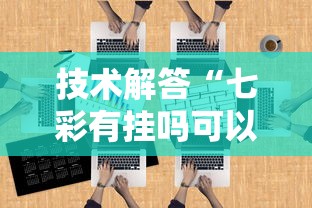 技术解答“七彩有挂吗可以开挂吗	”可以开挂