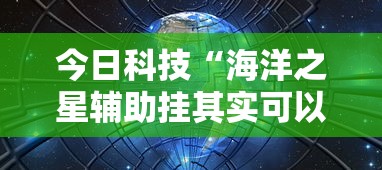 今日科技“海洋之星辅助挂其实可以装挂 今日科技“海洋之星辅助挂其实可以装挂