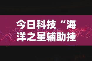 今日科技“海洋之星辅助挂其实可以装挂 今日科技“海洋之星辅助挂其实可以装挂