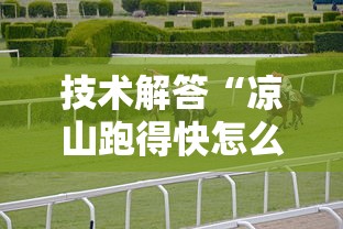 技术解答“凉山跑得快怎么能赢”有开挂透视