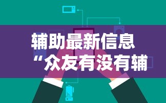 辅助最新信息“众友有没有辅助器”开挂方法