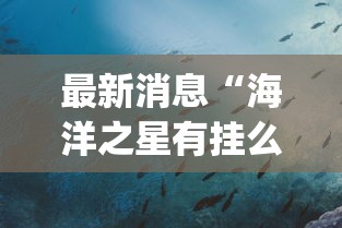 最新消息“海洋之星有挂么”[确实真的有挂]