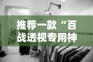 推荐一款“百战透视专用神器	”2026用挂
