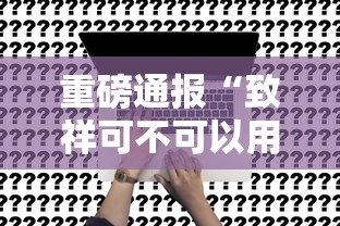 重磅通报“致祥可不可以用开挂”事实上真的有挂