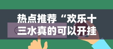 热点推荐“欢乐十三水真的可以开挂吗”可以开挂