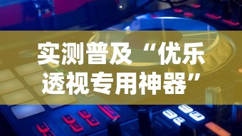实测普及“优乐透视专用神器”开挂详细方法