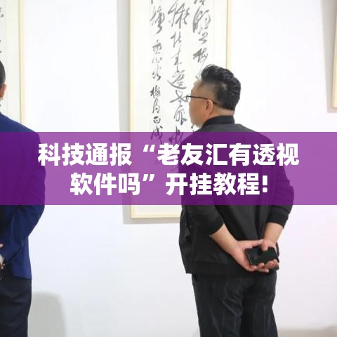 科技通报“老友汇有透视软件吗”开挂教程!
