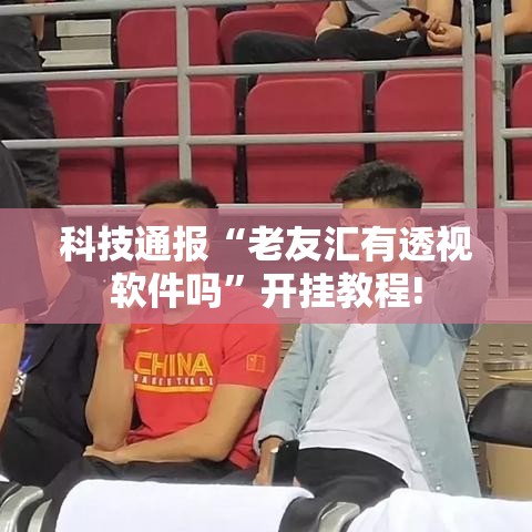 科技通报“老友汇有透视软件吗”开挂教程!