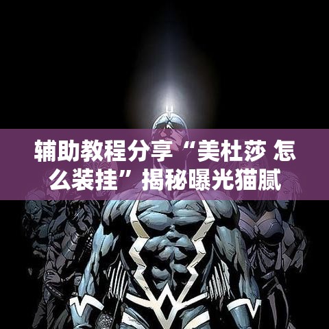 辅助教程分享“美杜莎 怎么装挂”揭秘曝光猫腻