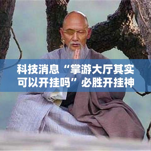 科技消息“掌游大厅其实可以开挂吗”必胜开挂神器