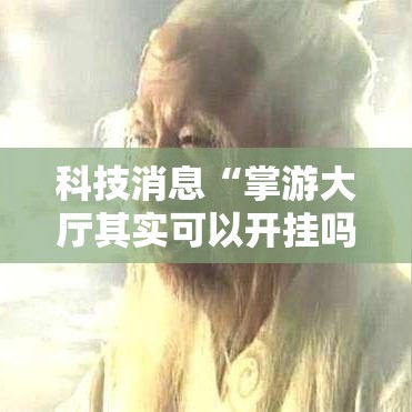 科技消息“掌游大厅其实可以开挂吗	”必胜开挂神器