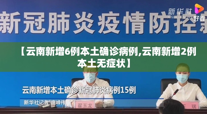 【云南新增6例本土确诊病例,云南新增2例本土无症状】 【云南新增6例本土确诊病例,云南新增2例本土无症状】