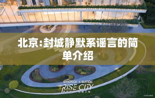 北京:封城静默系谣言的简单介绍 北京:封城静默系谣言的简单介绍