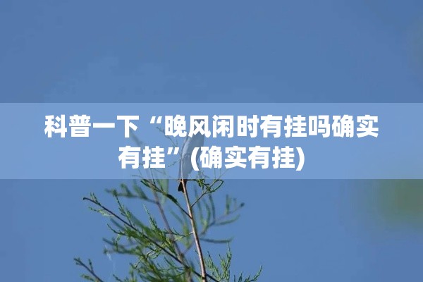 科普一下“晚风闲时有挂吗确实有挂”(确实有挂)