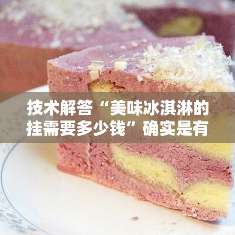 技术解答“美味冰淇淋的挂需要多少钱”确实是有挂的