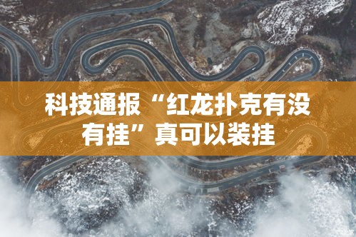 科技通报“红龙扑克有没有挂”真可以装挂