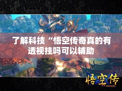了解科技“悟空传奇真的有透视挂吗可以辅助 了解科技“悟空传奇真的有透视挂吗可以辅助