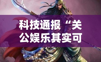 科技通报“关公娱乐其实可以开挂吗”附详细步骤