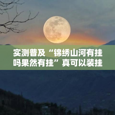 实测普及“锦绣山河有挂吗果然有挂”真可以装挂
