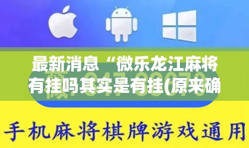 最新消息“微乐龙江麻将有挂吗其实是有挂(原来确实是有挂)