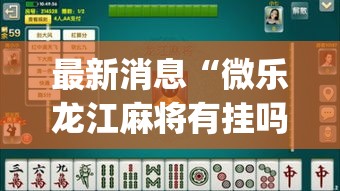 最新消息“微乐龙江麻将有挂吗其实是有挂(原来确实是有挂)