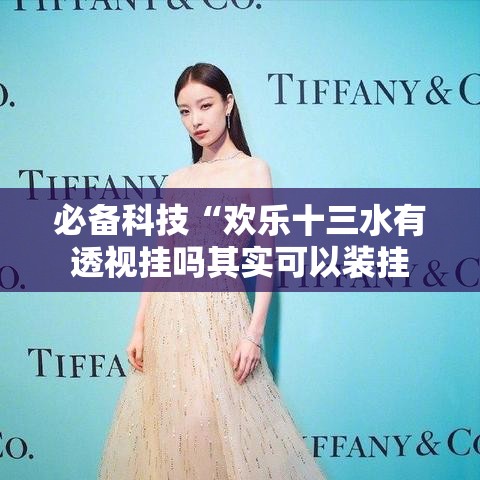 必备科技“欢乐十三水有透视挂吗其实可以装挂 必备科技“欢乐十三水有透视挂吗其实可以装挂