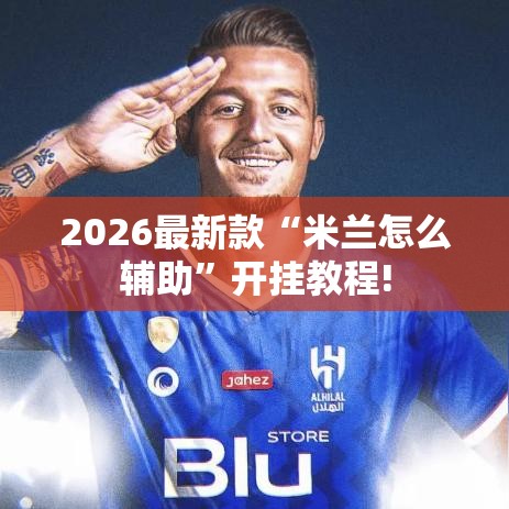2026最新款“米兰怎么辅助”开挂教程!