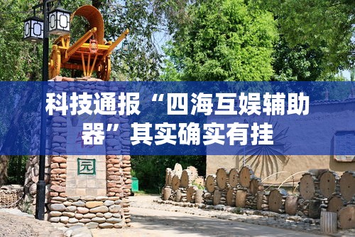 科技通报“四海互娱辅助器”其实确实有挂