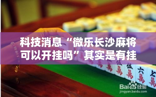 科技消息“微乐长沙麻将可以开挂吗”其实是有挂