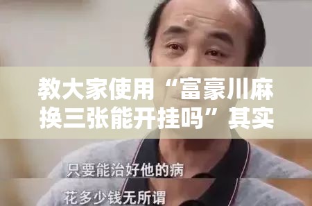 教大家使用“富豪川麻换三张能开挂吗	”其实确实有挂