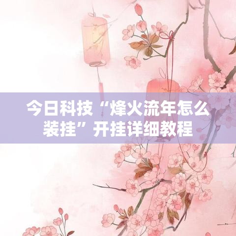 今日科技“烽火流年怎么装挂”开挂详细教程