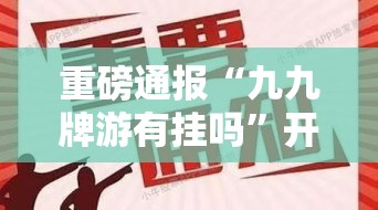 重磅通报“九九牌游有挂吗”开挂透视必胜方法
