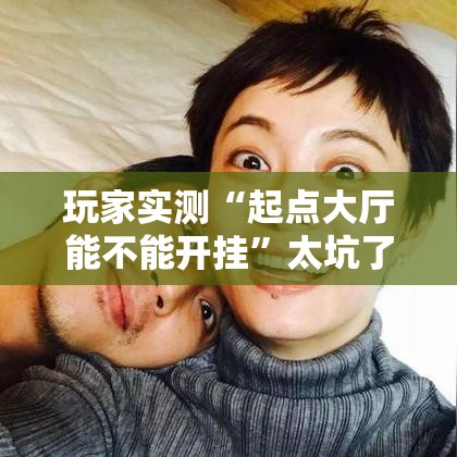 玩家实测“起点大厅能不能开挂	”太坑了真的有挂