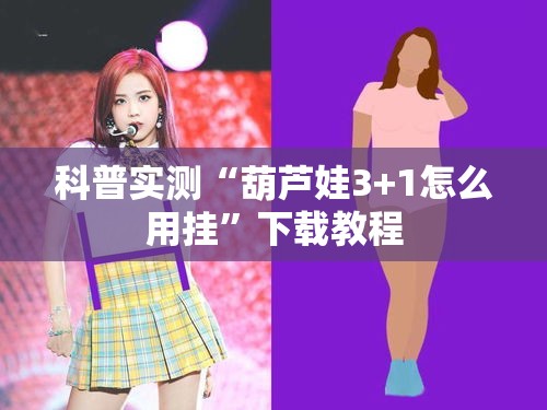 科普实测“葫芦娃3+1怎么用挂	”下载教程