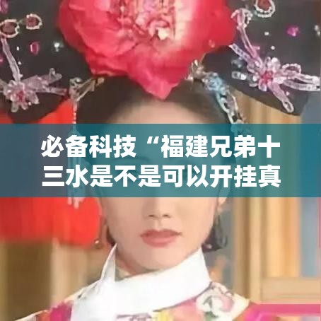 必备科技“福建兄弟十三水是不是可以开挂真可以装挂 必备科技“福建兄弟十三水是不是可以开挂真可以装挂