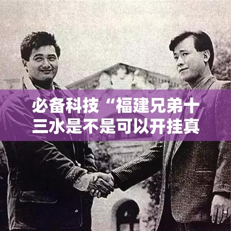 必备科技“福建兄弟十三水是不是可以开挂真可以装挂 必备科技“福建兄弟十三水是不是可以开挂真可以装挂