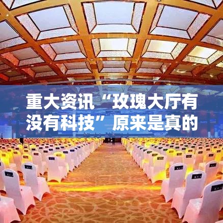 重大资讯“玫瑰大厅有没有科技”原来是真的有